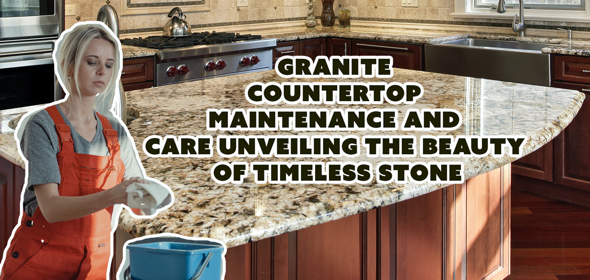 Granite Countertop Maintenance and Care Unveiling the Beauty of Timeless Stone